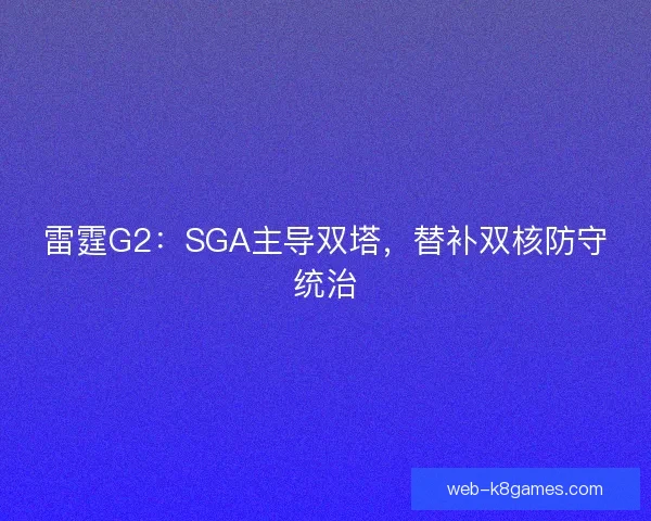 雷霆G2：SGA主导双塔，替补双核防守统治