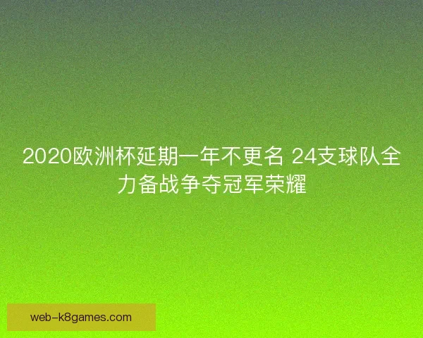 2020欧洲杯延期一年不更名 24支球队全力备战争夺冠军荣耀 2020欧洲杯延期一年不更名 24支球队全力备战争夺冠军荣耀