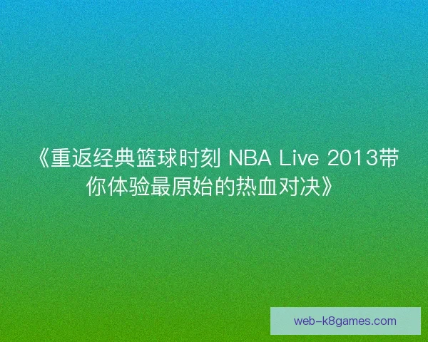 《重返经典篮球时刻 NBA Live 2013带你体验最原始的热血对决》 《重返经典篮球时刻 NBA Live 2013带你体验最原始的热血对决》