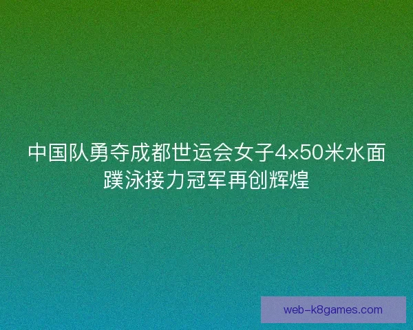 中国队勇夺成都世运会女子4×50米水面蹼泳接力冠军再创辉煌 中国队勇夺成都世运会女子4×50米水面蹼泳接力冠军再创辉煌