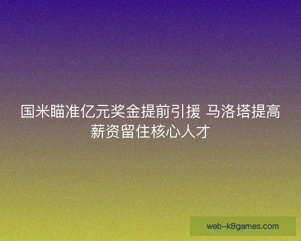 国米瞄准亿元奖金提前引援 马洛塔提高薪资留住核心人才