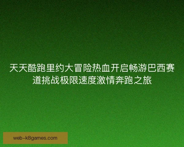 天天酷跑里约大冒险热血开启畅游巴西赛道挑战极限速度激情奔跑之旅