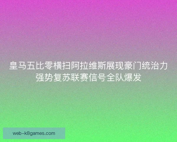 皇马五比零横扫阿拉维斯展现豪门统治力强势复苏联赛信号全队爆发