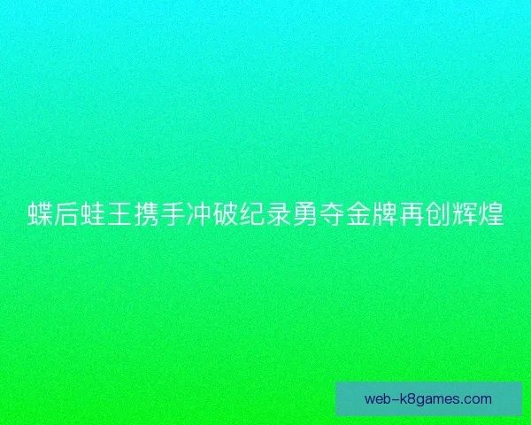 蝶后蛙王携手冲破纪录勇夺金牌再创辉煌
