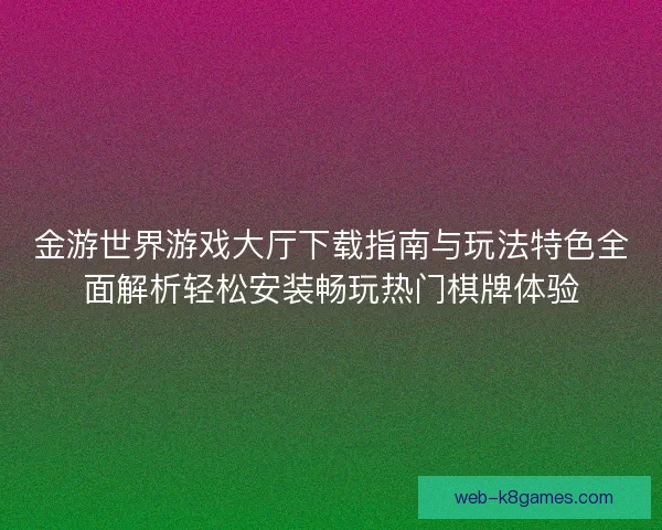 金游世界游戏大厅下载指南与玩法特色全面解析轻松安装畅玩热门棋牌体验