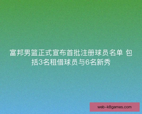 富邦男篮正式宣布首批注册球员名单 包括3名租借球员与6名新秀