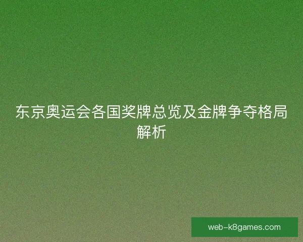 东京奥运会各国奖牌总览及金牌争夺格局解析